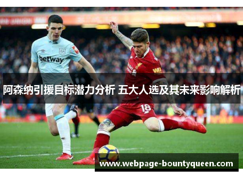 阿森纳引援目标潜力分析 五大人选及其未来影响解析