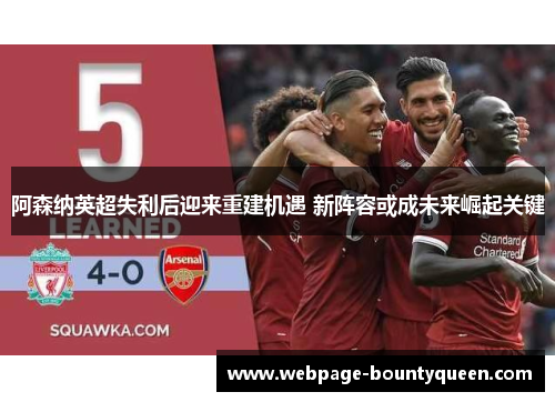 阿森纳英超失利后迎来重建机遇 新阵容或成未来崛起关键 阿森纳英超失利后迎来重建机遇 新阵容或成未来崛起关键