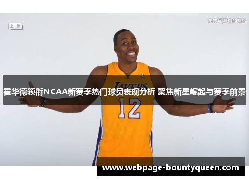 霍华德领衔NCAA新赛季热门球员表现分析 聚焦新星崛起与赛季前景