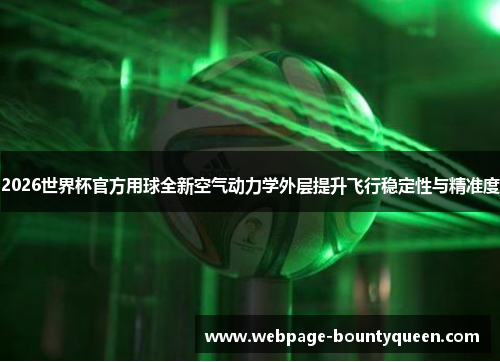2026世界杯官方用球全新空气动力学外层提升飞行稳定性与精准度