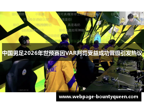 中国男足2026年世预赛因VAR判罚受益成功晋级引发热议