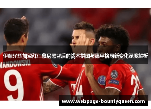 伊藤洋辉加盟拜仁慕尼黑背后的战术拼图与德甲格局新变化深度解析