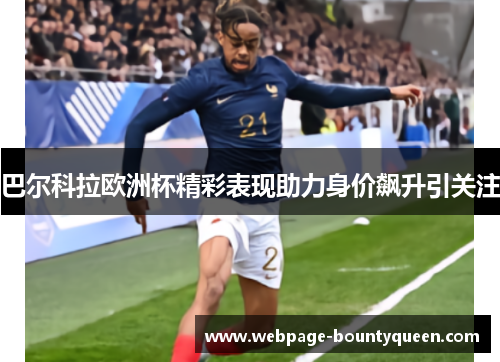 巴尔科拉欧洲杯精彩表现助力身价飙升引关注