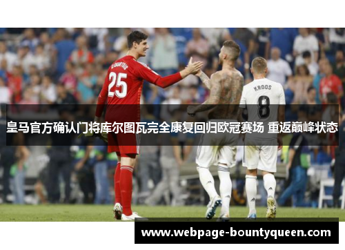 皇马官方确认门将库尔图瓦完全康复回归欧冠赛场 重返巅峰状态