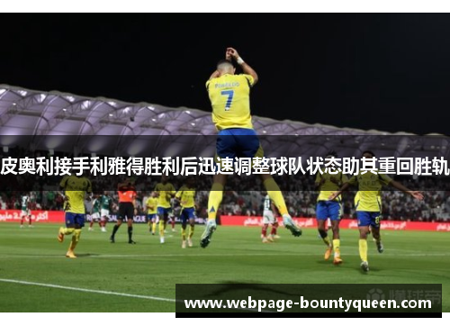 皮奥利接手利雅得胜利后迅速调整球队状态助其重回胜轨