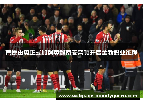 菅原由势正式加盟英超南安普顿开启全新职业征程 菅原由势正式加盟英超南安普顿开启全新职业征程
