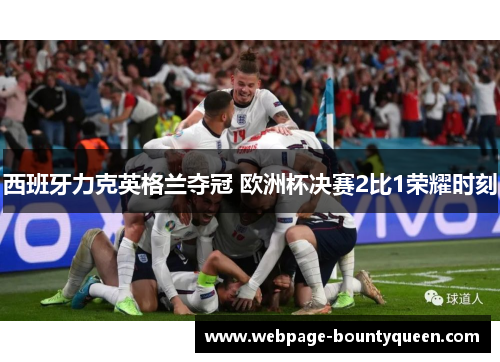 西班牙力克英格兰夺冠 欧洲杯决赛2比1荣耀时刻 西班牙力克英格兰夺冠 欧洲杯决赛2比1荣耀时刻