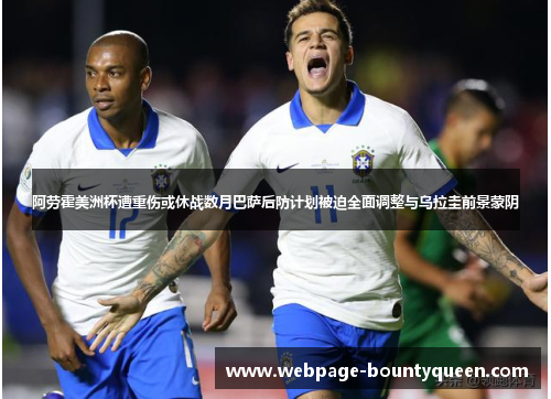 阿劳霍美洲杯遭重伤或休战数月巴萨后防计划被迫全面调整与乌拉圭前景蒙阴 阿劳霍美洲杯遭重伤或休战数月巴萨后防计划被迫全面调整与乌拉圭前景蒙阴