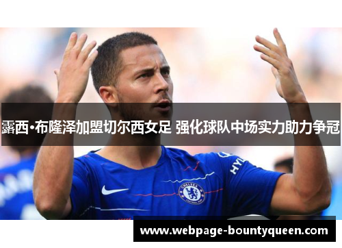 露西·布隆泽加盟切尔西女足 强化球队中场实力助力争冠 露西·布隆泽加盟切尔西女足 强化球队中场实力助力争冠