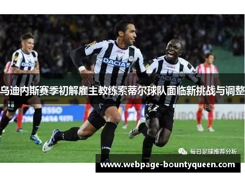 乌迪内斯赛季初解雇主教练索蒂尔球队面临新挑战与调整 乌迪内斯赛季初解雇主教练索蒂尔球队面临新挑战与调整
