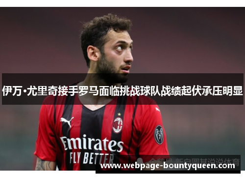 伊万·尤里奇接手罗马面临挑战球队战绩起伏承压明显