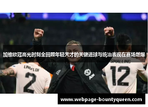 加维欧冠高光时刻全回顾年轻天才的关键进球与统治表现在赛场燃爆
