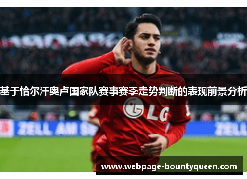 基于恰尔汗奥卢国家队赛事赛季走势判断的表现前景分析