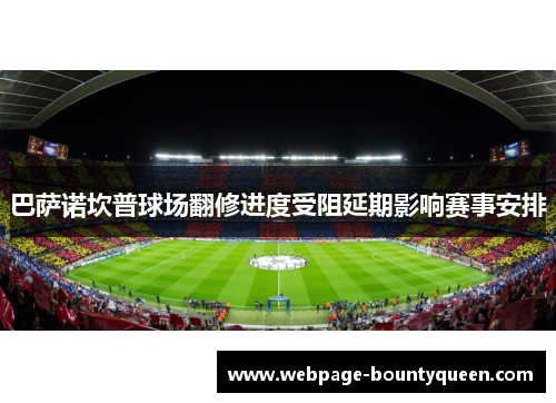 巴萨诺坎普球场翻修进度受阻延期影响赛事安排 巴萨诺坎普球场翻修进度受阻延期影响赛事安排