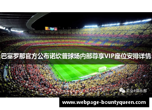 巴塞罗那官方公布诺坎普球场内部尊享VIP座位安排详情 巴塞罗那官方公布诺坎普球场内部尊享VIP座位安排详情