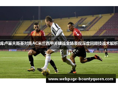 库卢塞夫斯基对阵AC米兰西甲关键战全场表现深度回顾技战术解析 库卢塞夫斯基对阵AC米兰西甲关键战全场表现深度回顾技战术解析