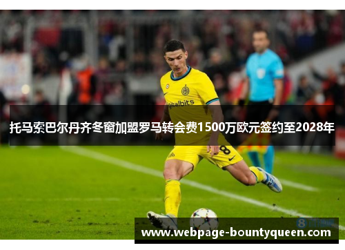 托马索巴尔丹齐冬窗加盟罗马转会费1500万欧元签约至2028年 托马索巴尔丹齐冬窗加盟罗马转会费1500万欧元签约至2028年