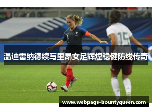温迪雷纳德续写里昂女足辉煌稳健防线传奇