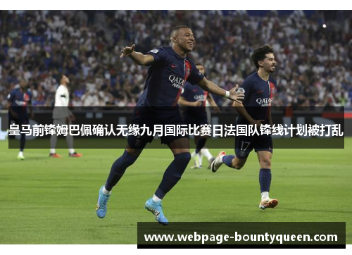 皇马前锋姆巴佩确认无缘九月国际比赛日法国队锋线计划被打乱