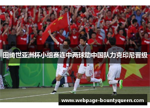 田绮世亚洲杯小组赛连中两球助中国队力克印尼晋级