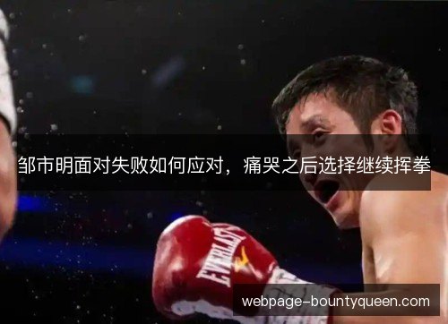邹市明面对失败如何应对，痛哭之后选择继续挥拳