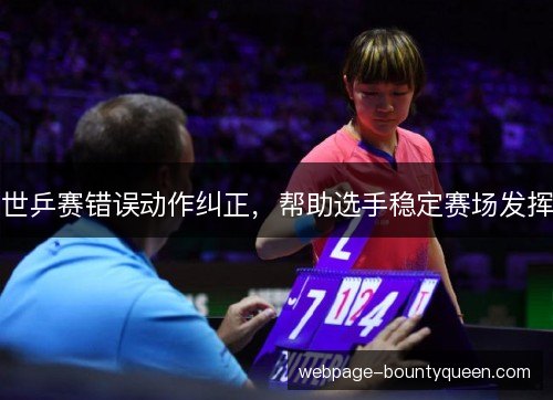 世乒赛错误动作纠正，帮助选手稳定赛场发挥