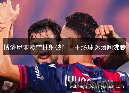 博洛尼亚凌空抽射破门，主场球迷瞬间沸腾