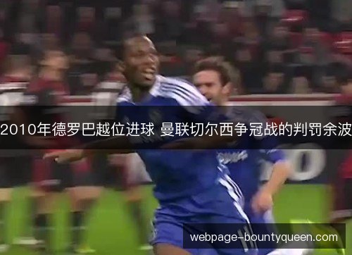 2010年德罗巴越位进球 曼联切尔西争冠战的判罚余波 2010年德罗巴越位进球 曼联切尔西争冠战的判罚余波