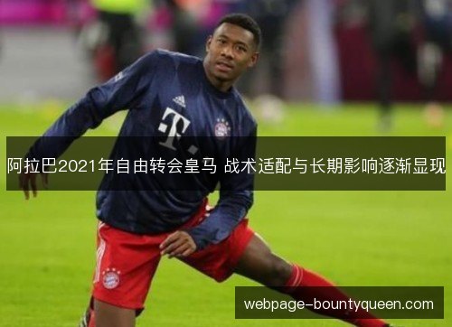 阿拉巴2021年自由转会皇马 战术适配与长期影响逐渐显现